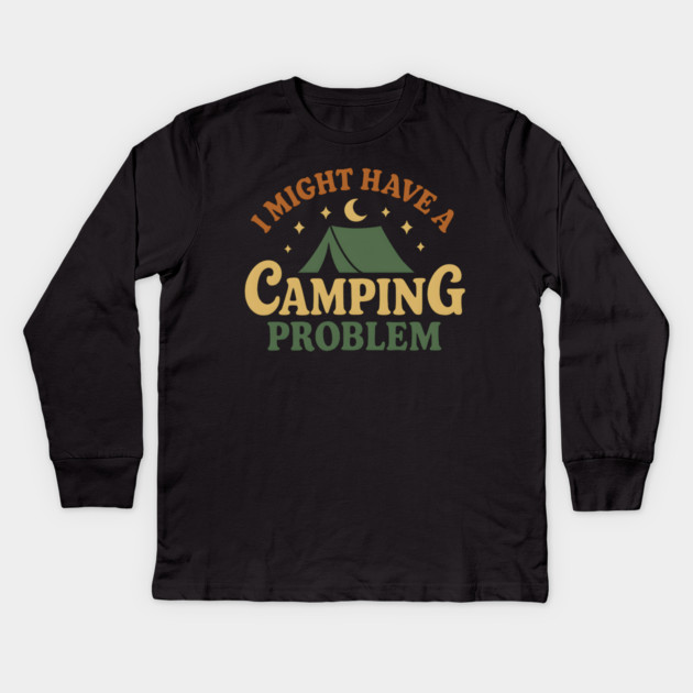 I Might Have a Camping Problem Funny Outdoor Gift Kids Long Sleeve T-Shirt by MakerMind8.2