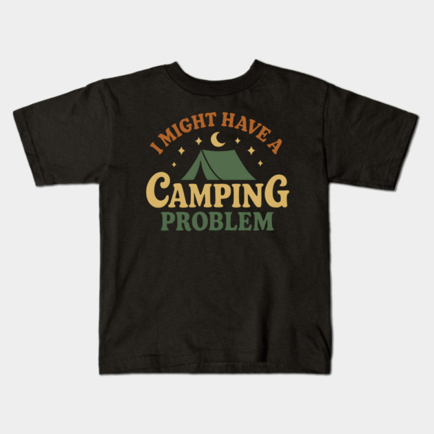 I Might Have a Camping Problem Funny Outdoor Gift Kids T-Shirt by MakerMind8.2