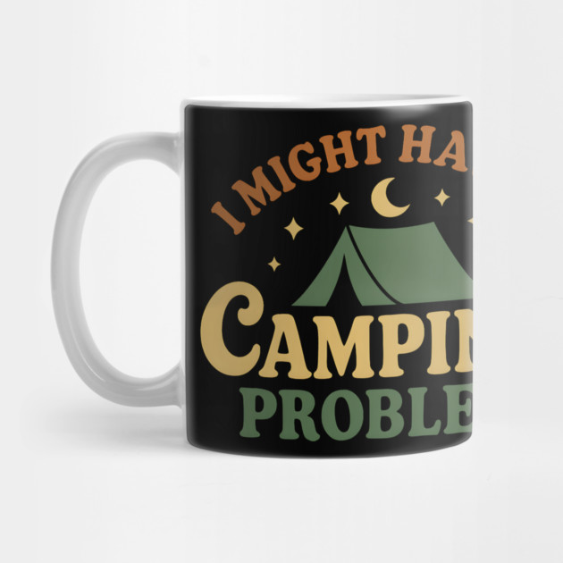 I Might Have a Camping Problem Funny Outdoor Gift by MakerMind8.2