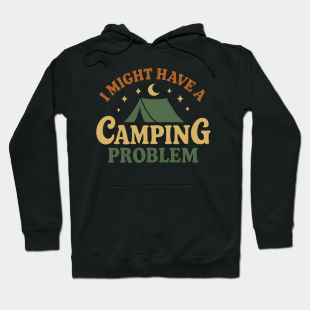 I Might Have a Camping Problem Funny Outdoor Gift Hoodie by MakerMind8.2