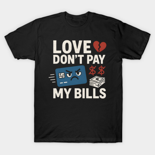 Love Don’t Pay My Bills Funny Money Sarcasm Gift T-Shirt by MakerMind8.2