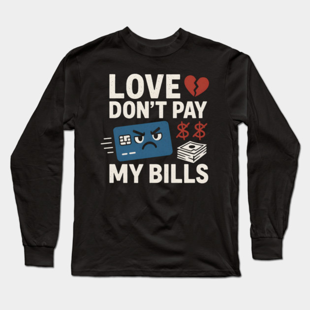 Love Don’t Pay My Bills Funny Money Sarcasm Gift Long Sleeve T-Shirt by MakerMind8.2