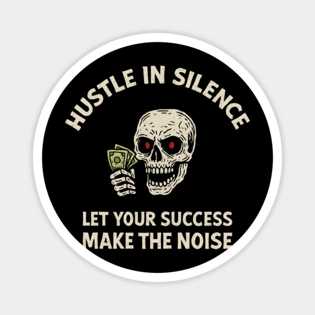 Hustle in Silence Let Your Success Make the Noise Magnet by Anticorporati