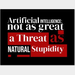 Artificial Intelligence Not As Great A Threat As Natural Stupidity Posters and Art