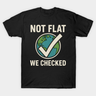 Not Flat We Checked - Funny Flat Earther Globe Astronomy T-Shirt