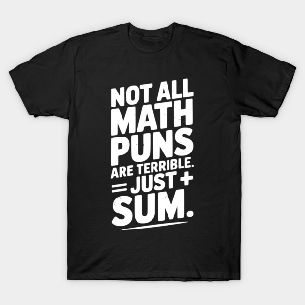 Not All Math Puns Are Terrible Just Sum T-Shirt by Frank Ring