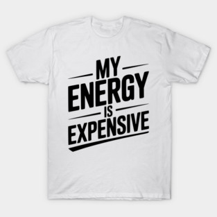 My Energy is Expensive T-Shirt