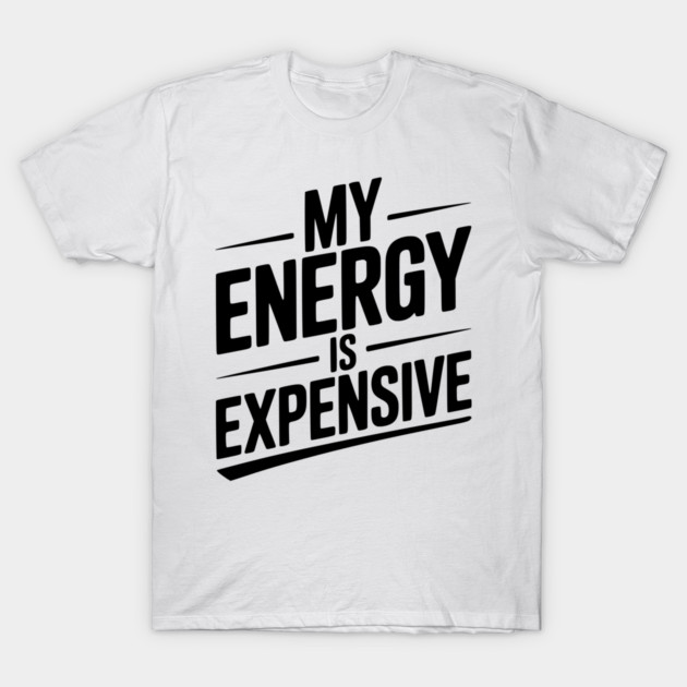 My Energy is Expensive T-Shirt by Frank Ring