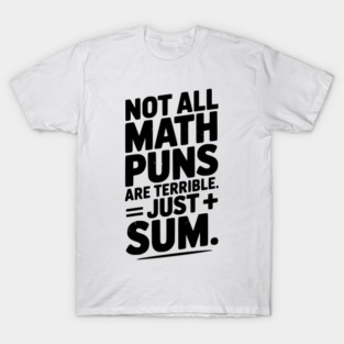 Not All Math Puns Are Terrible Just Sum T-Shirt