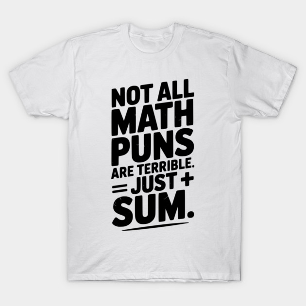 Not All Math Puns Are Terrible Just Sum T-Shirt by Frank Ring