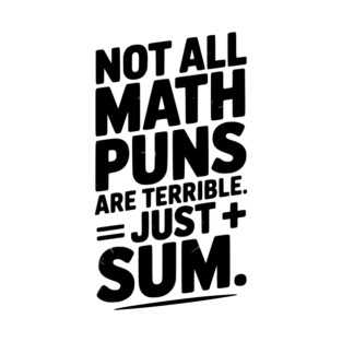 Not All Math Puns Are Terrible Just Sum T-Shirt