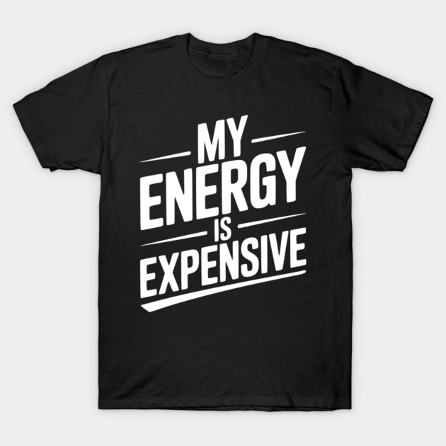 My Energy is Expensive T-Shirt by Frank Ring