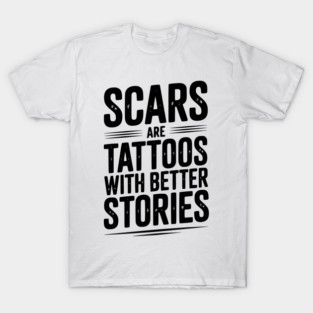 Scars are Tattoos with Better Stories T-Shirt