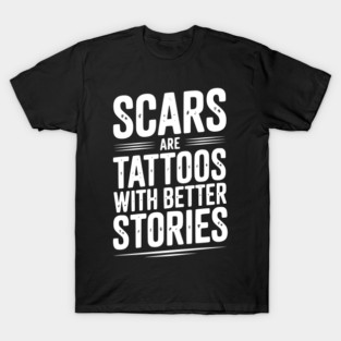 Scars are Tattoos with Better Stories T-Shirt