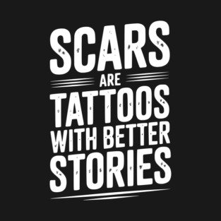 Scars are Tattoos with Better Stories T-Shirt