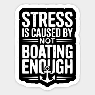 Stress is Caused by Not Boating Enough Sticker