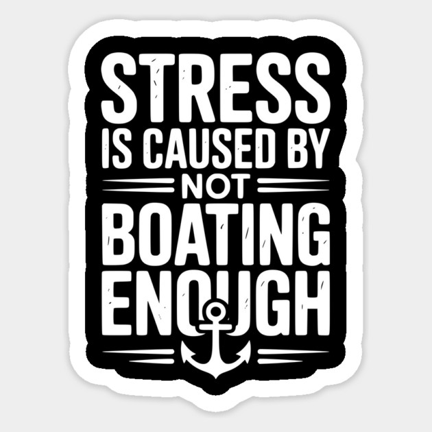 Stress is Caused by Not Boating Enough Sticker by Frank Ring