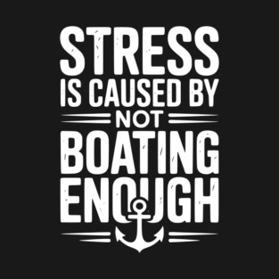 Stress is Caused by Not Boating Enough T-Shirt