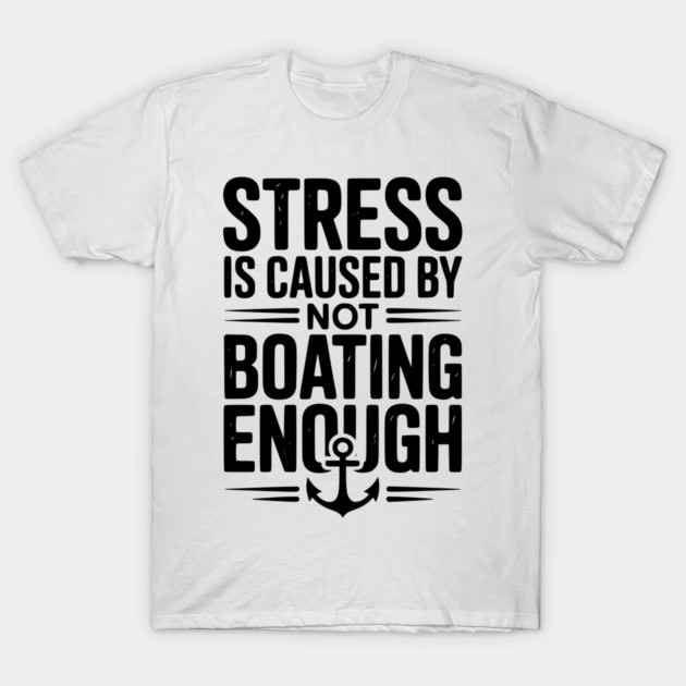 Stress is Caused by Not Boating Enough T-Shirt by Frank Ring