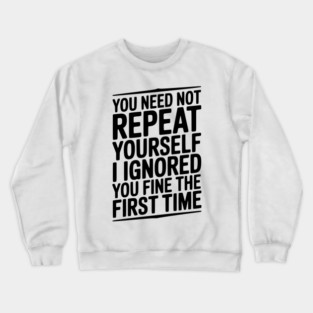 You Need Not Repeat Yourself I Ignored You Fine The First Time Crewneck Sweatshirt