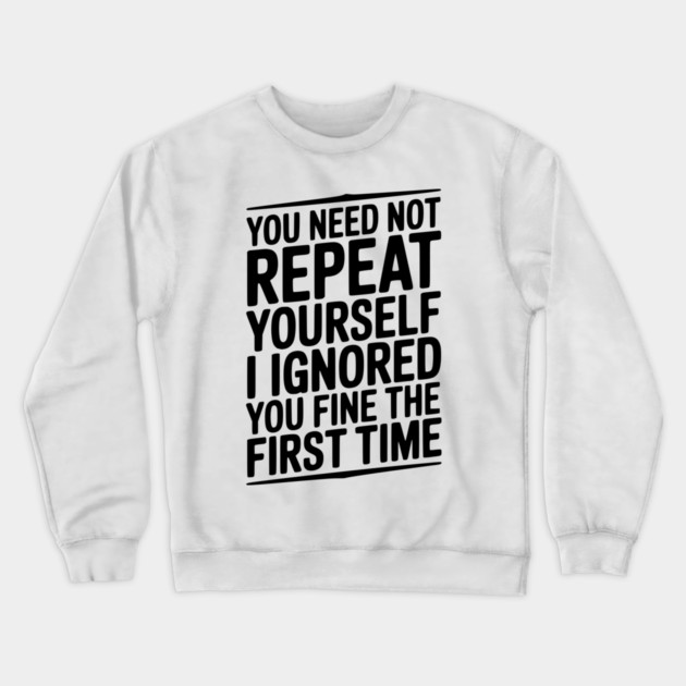 You Need Not Repeat Yourself I Ignored You Fine The First Time Crewneck Sweatshirt by Frank Ring