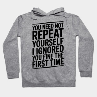You Need Not Repeat Yourself I Ignored You Fine The First Time Hoodie