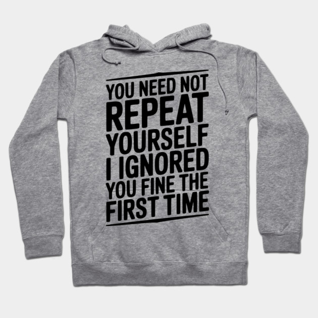 You Need Not Repeat Yourself I Ignored You Fine The First Time Hoodie by Frank Ring