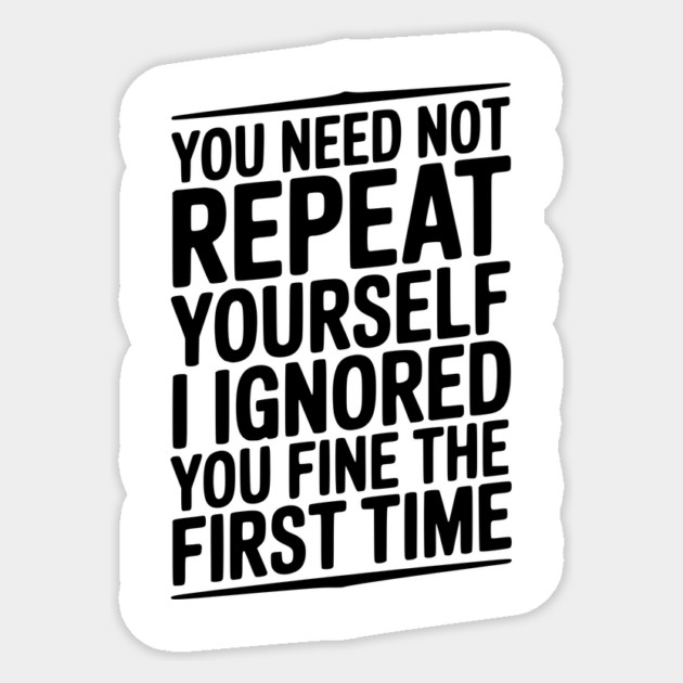 You Need Not Repeat Yourself I Ignored You Fine The First Time Sticker by Frank Ring