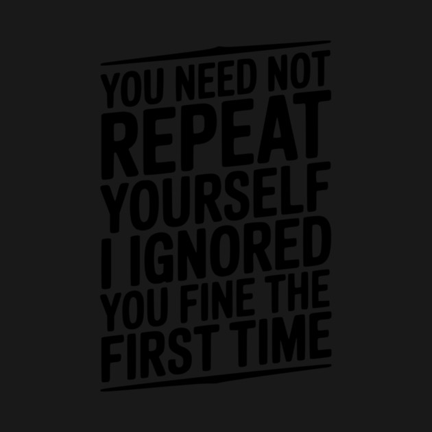 You Need Not Repeat Yourself I Ignored You Fine The First Time by Frank Ring