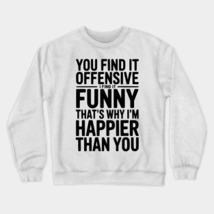 You Find it Offensive I Find it Funny That’s Why I’m Happier Than you Crewneck Sweatshirt