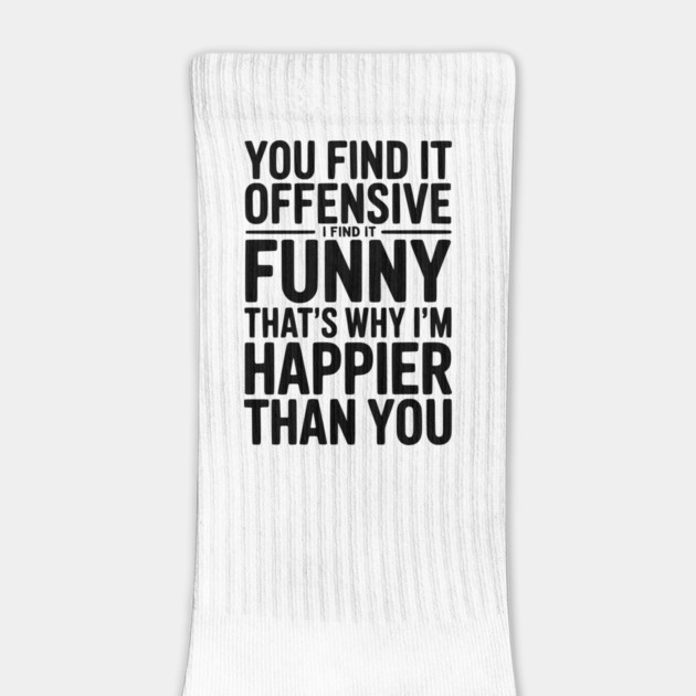 You Find it Offensive I Find it Funny That’s Why I’m Happier Than you by Frank Ring