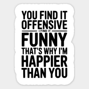 You Find it Offensive I Find it Funny That’s Why I’m Happier Than you Sticker