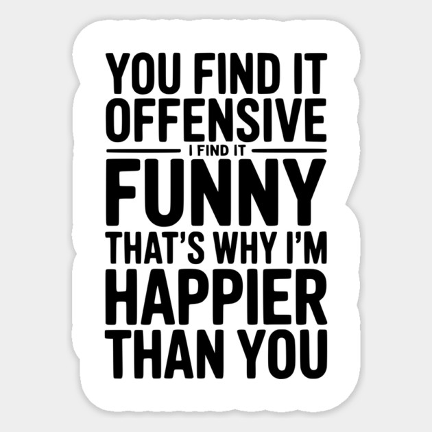You Find it Offensive I Find it Funny That’s Why I’m Happier Than you Sticker by Frank Ring