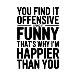 You Find it Offensive I Find it Funny That’s Why I’m Happier Than you T-Shirt