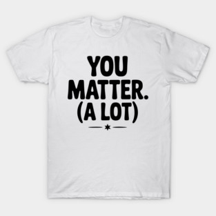 You Matter (A Lot) T-Shirt
