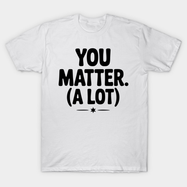 You Matter (A Lot) T-Shirt by Frank Ring