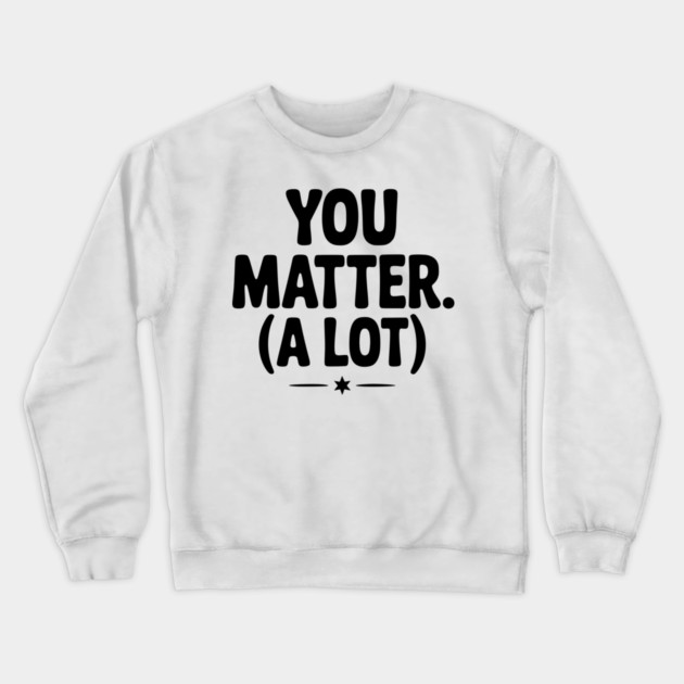 You Matter (A Lot) Crewneck Sweatshirt by Frank Ring
