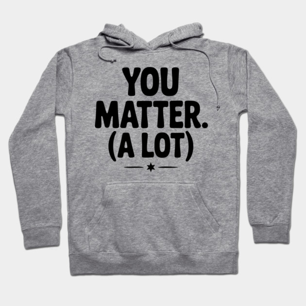 You Matter (A Lot) Hoodie by Frank Ring