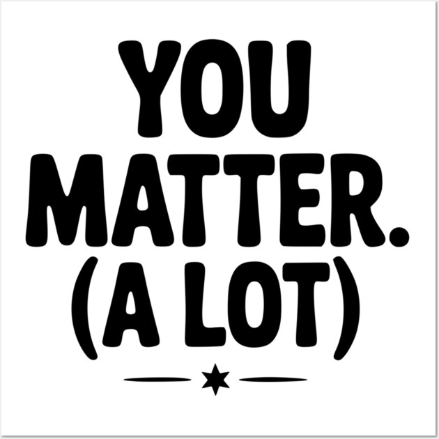 You Matter (A Lot) Wall Art by Frank Ring