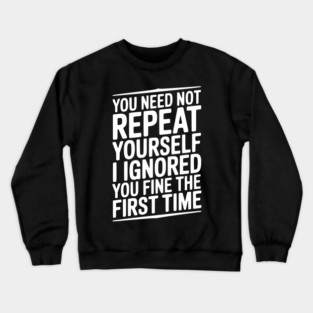 You Need Not Repeat Yourself I Ignored You Fine The First Time Crewneck Sweatshirt
