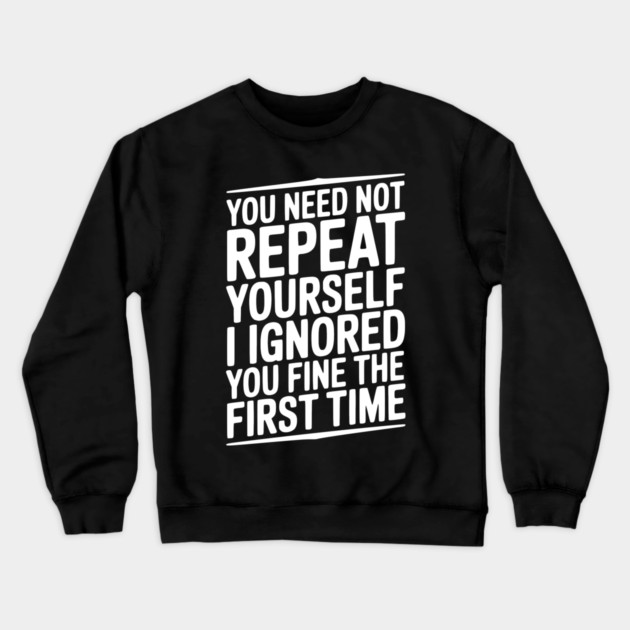 You Need Not Repeat Yourself I Ignored You Fine The First Time Crewneck Sweatshirt by Frank Ring