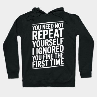 You Need Not Repeat Yourself I Ignored You Fine The First Time Hoodie
