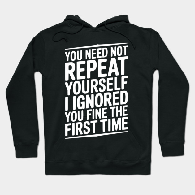 You Need Not Repeat Yourself I Ignored You Fine The First Time Hoodie by Frank Ring