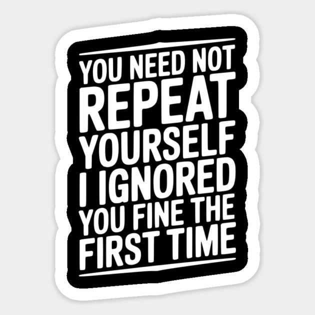 You Need Not Repeat Yourself I Ignored You Fine The First Time Sticker by Frank Ring