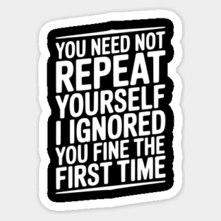 You Need Not Repeat Yourself I Ignored You Fine The First Time Magnet