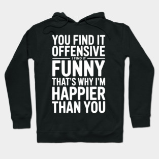 You Find it Offensive I Find it Funny That’s Why I’m Happier Than you Hoodie