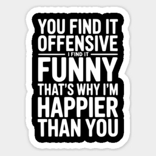 You Find it Offensive I Find it Funny That’s Why I’m Happier Than you Sticker