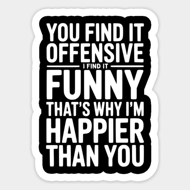 You Find it Offensive I Find it Funny That’s Why I’m Happier Than you Sticker by Frank Ring