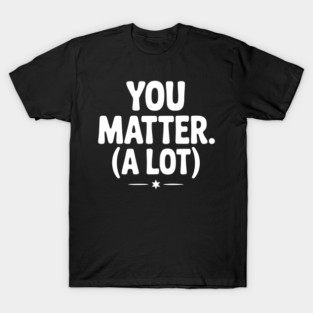 You Matter (A Lot) T-Shirt