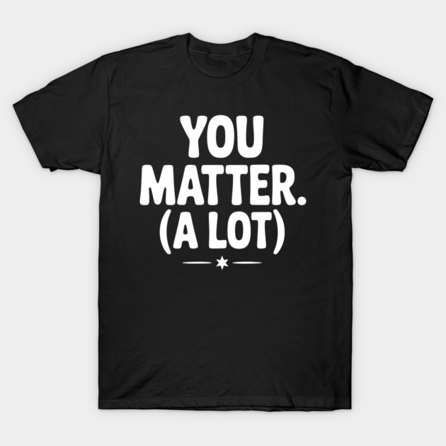 You Matter (A Lot) T-Shirt by Frank Ring
